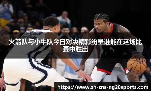 火箭队与小牛队今日对决精彩纷呈谁能在这场比赛中胜出
